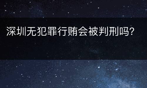 深圳无犯罪行贿会被判刑吗？