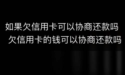 如果欠信用卡可以协商还款吗 欠信用卡的钱可以协商还款吗