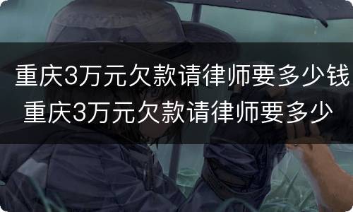 重庆3万元欠款请律师要多少钱 重庆3万元欠款请律师要多少钱呢