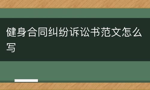 健身合同纠纷诉讼书范文怎么写