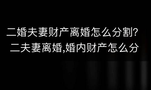二婚夫妻财产离婚怎么分割？ 二夫妻离婚,婚内财产怎么分