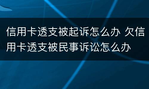 信用卡透支被起诉怎么办 欠信用卡透支被民事诉讼怎么办