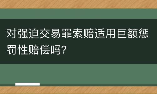 对强迫交易罪索赔适用巨额惩罚性赔偿吗？