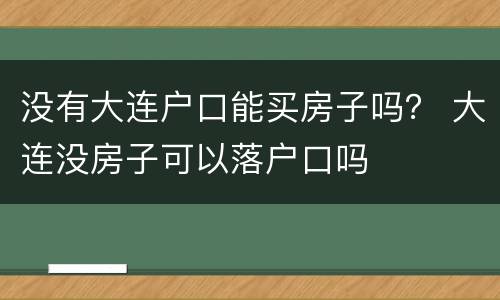 没有大连户口能买房子吗？ 大连没房子可以落户口吗