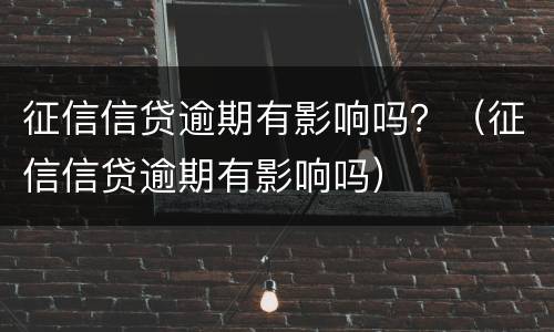 征信信贷逾期有影响吗？（征信信贷逾期有影响吗）