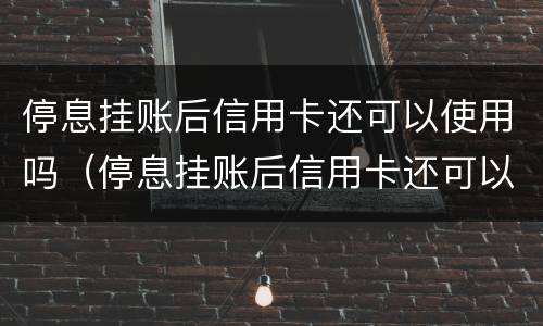 停息挂账后信用卡还可以使用吗（停息挂账后信用卡还可以使用吗知乎）