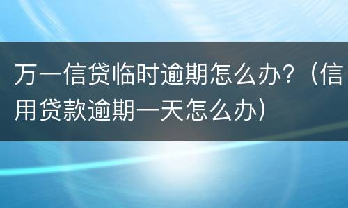 万一信贷临时逾期怎么办?（信用贷款逾期一天怎么办）