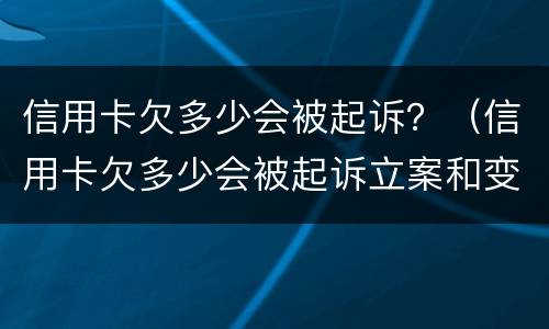 信用卡欠多少会被起诉？（信用卡欠多少会被起诉立案和变卖房产）