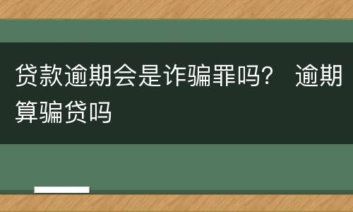 贷款逾期会是诈骗罪吗？ 逾期算骗贷吗