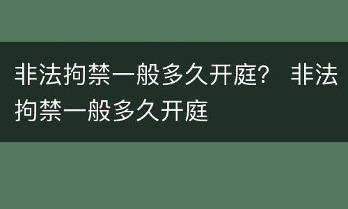 非法拘禁一般多久开庭？ 非法拘禁一般多久开庭
