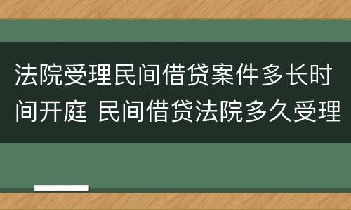 法院受理民间借贷案件多长时间开庭 民间借贷法院多久受理