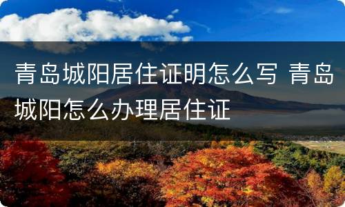 青岛城阳居住证明怎么写 青岛城阳怎么办理居住证