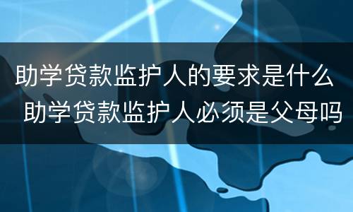 助学贷款监护人的要求是什么 助学贷款监护人必须是父母吗