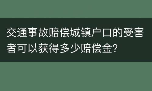 交通事故赔偿城镇户口的受害者可以获得多少赔偿金？