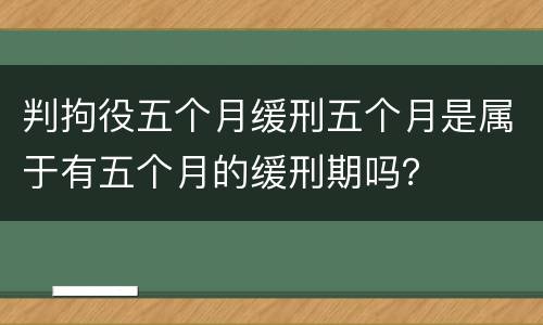 判拘役五个月缓刑五个月是属于有五个月的缓刑期吗？