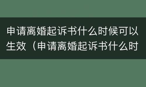 申请离婚起诉书什么时候可以生效（申请离婚起诉书什么时候可以生效呢）
