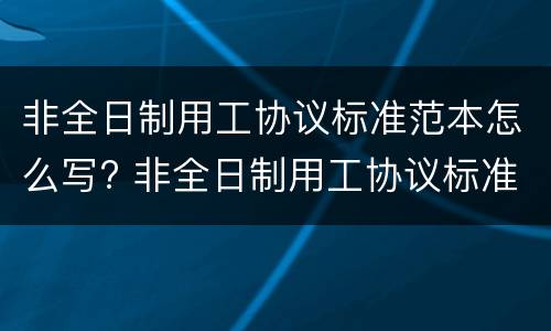 非全日制用工协议标准范本怎么写? 非全日制用工协议标准范本怎么写的