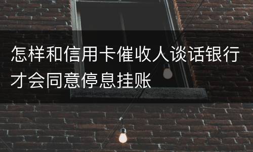 怎样和信用卡催收人谈话银行才会同意停息挂账