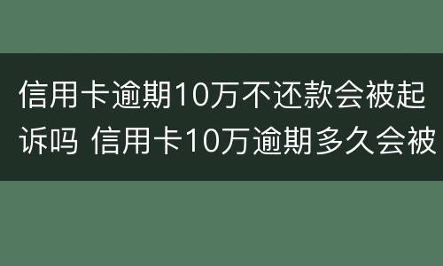 信用卡逾期10万不还款会被起诉吗 信用卡10万逾期多久会被起诉