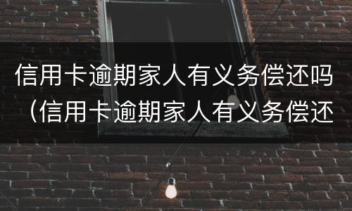 信用卡逾期家人有义务偿还吗（信用卡逾期家人有义务偿还吗怎么办）