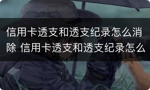 信用卡透支和透支纪录怎么消除 信用卡透支和透支纪录怎么消除掉