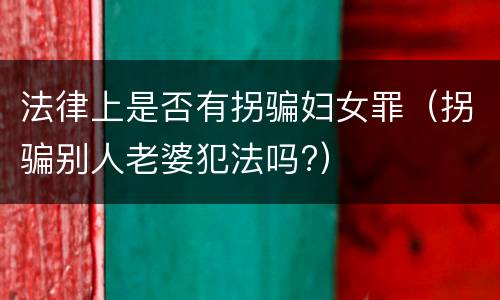 法律上是否有拐骗妇女罪（拐骗别人老婆犯法吗?）