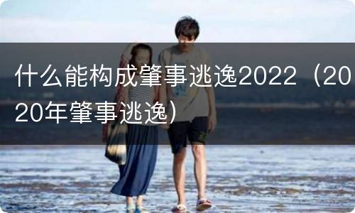 什么能构成肇事逃逸2022（2020年肇事逃逸）