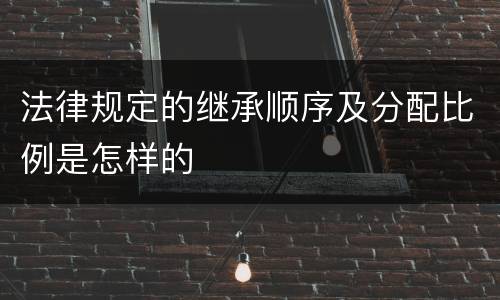 法律规定的继承顺序及分配比例是怎样的