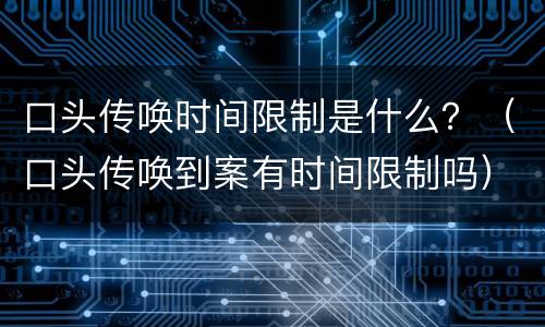 口头传唤时间限制是什么？（口头传唤到案有时间限制吗）
