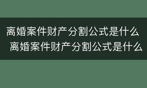 离婚案件财产分割公式是什么 离婚案件财产分割公式是什么