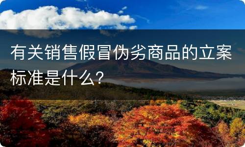 有关销售假冒伪劣商品的立案标准是什么？
