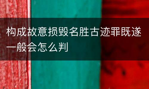构成故意损毁名胜古迹罪既遂一般会怎么判