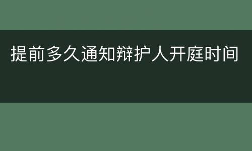 提前多久通知辩护人开庭时间