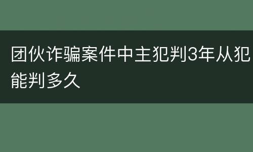 团伙诈骗案件中主犯判3年从犯能判多久