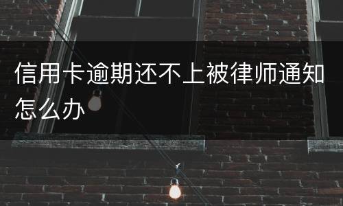 信用卡逾期还不上被律师通知怎么办