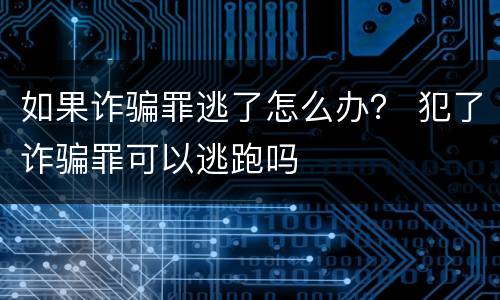 如果诈骗罪逃了怎么办？ 犯了诈骗罪可以逃跑吗
