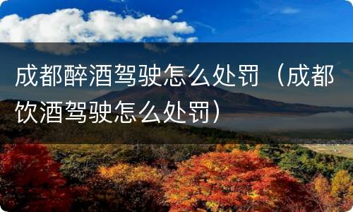 成都醉酒驾驶怎么处罚（成都饮酒驾驶怎么处罚）