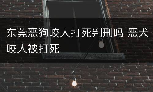 东莞恶狗咬人打死判刑吗 恶犬咬人被打死