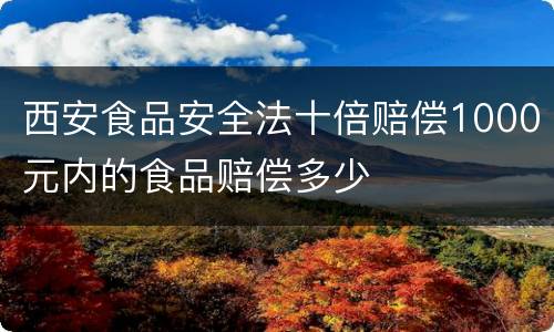 西安食品安全法十倍赔偿1000元内的食品赔偿多少