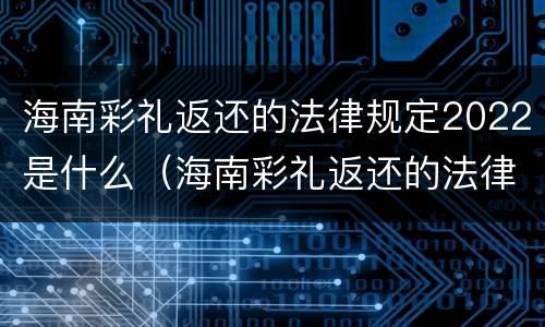 海南彩礼返还的法律规定2022是什么（海南彩礼返还的法律规定2022是什么时候开始）