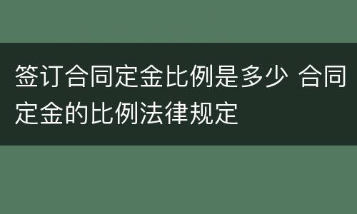 签订合同定金比例是多少 合同定金的比例法律规定