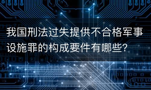 我国刑法过失提供不合格军事设施罪的构成要件有哪些？