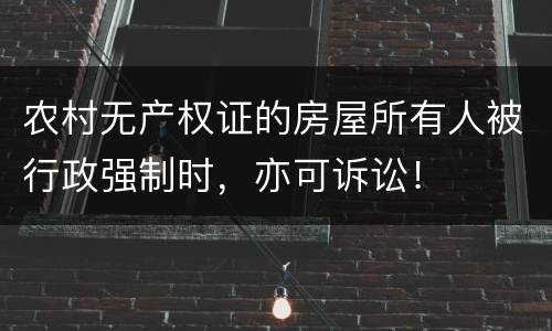 农村无产权证的房屋所有人被行政强制时，亦可诉讼！