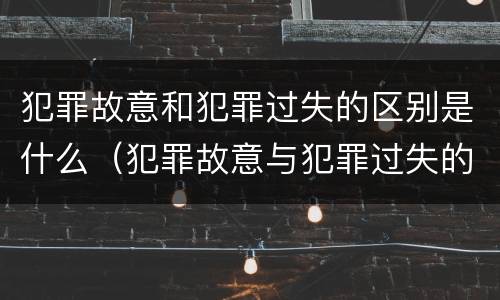 犯罪故意和犯罪过失的区别是什么（犯罪故意与犯罪过失的区别）