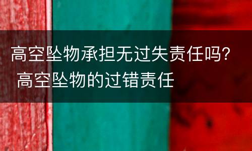 高空坠物承担无过失责任吗？ 高空坠物的过错责任