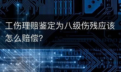 工伤理赔鉴定为八级伤残应该怎么赔偿？