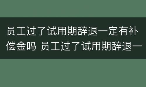 员工过了试用期辞退一定有补偿金吗 员工过了试用期辞退一定有补偿金吗怎么算