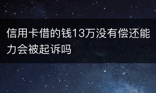 信用卡借的钱13万没有偿还能力会被起诉吗