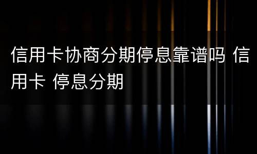 信用卡协商分期停息靠谱吗 信用卡 停息分期