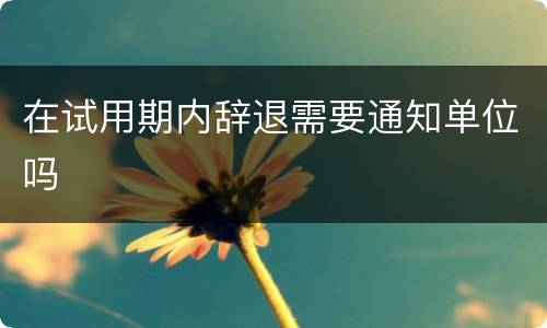 在试用期内辞退需要通知单位吗